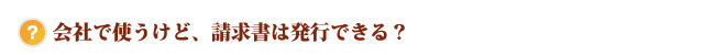 会社で使うけど、請求書は発行できる？