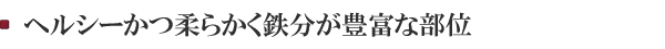 ヘルシーかつ柔らかく鉄分が豊富な部位