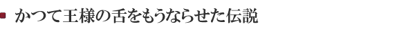 かつて王様の舌をもうならせた伝説