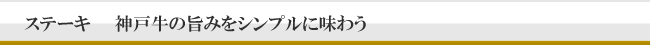 ステーキ　神戸牛の旨みをシンプルに味わう