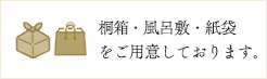 桐箱・風呂敷・紙袋をご用意しております。