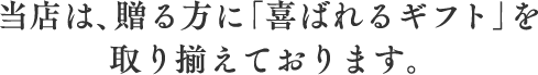 当店は、贈る方に「喜ばれるギフト」を取り揃えております。