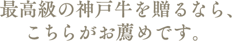 最高級の神戸牛を贈るなら、こちらがお薦めです。
