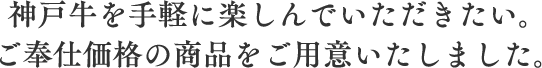 神戸牛を手軽に楽しんでいただきたい。ご奉仕価格の商品をご用意いたしました。