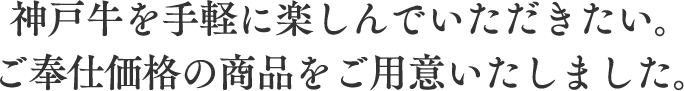 神戸牛を手軽に楽しんでいただきたい。ご奉仕価格の商品をご用意いたしました。