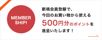 新規会員登録で、今回のお買い物から使える500円分のポイントを進呈いたします！