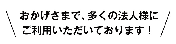 おかげさまで、多くの法人様にご利用いただいております！