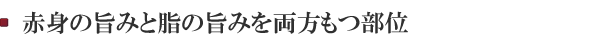 赤身の旨みと脂の旨みを両方もつ部位